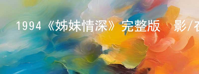 程俊的網絡影視資源,1994《姊妹情深》完整版電影/在線觀看/百度云-美劇天堂